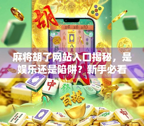 麻将胡了网站入口揭秘，是娱乐还是陷阱？新手必看避坑指南！