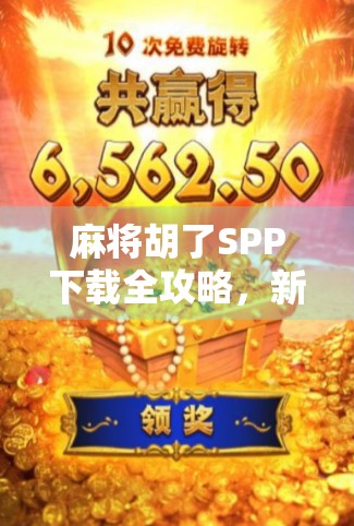 麻将胡了SPP下载全攻略，新手必看！如何安全畅玩这款国民级休闲游戏？