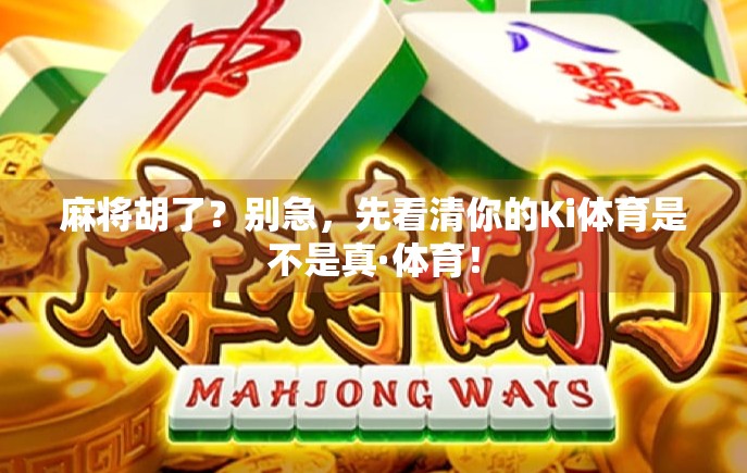 麻将胡了？别急，先看清你的Ki体育是不是真·体育！