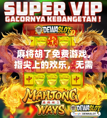 麻将胡了免费游戏，指尖上的欢乐，无需付费也能畅玩的社交新潮流！