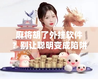 麻将胡了外挂软件？别让聪明变成陷阱！