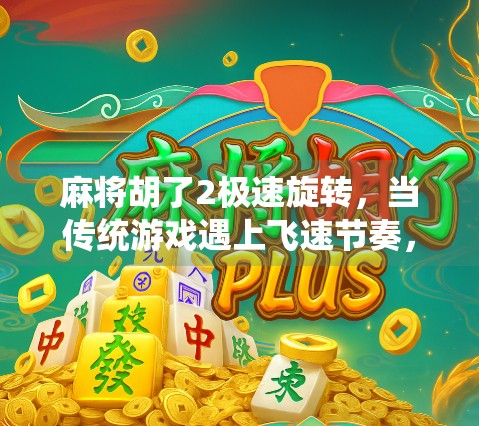 麻将胡了2极速旋转，当传统游戏遇上飞速节奏，年轻人为何停不下来？