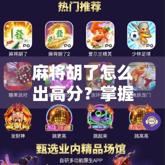 麻将胡了怎么出高分？掌握这5个技巧，轻松上分不翻车！