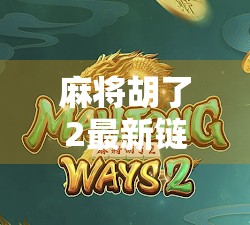麻将胡了2最新链接曝光！这游戏竟藏着这么多你不知道的隐藏玩法？