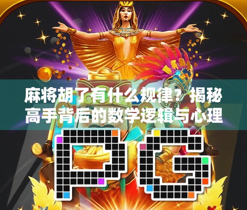 麻将胡了有什么规律？揭秘高手背后的数学逻辑与心理博弈