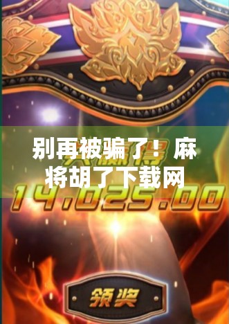 别再被骗了！麻将胡了下载网站背后的套路与避坑指南