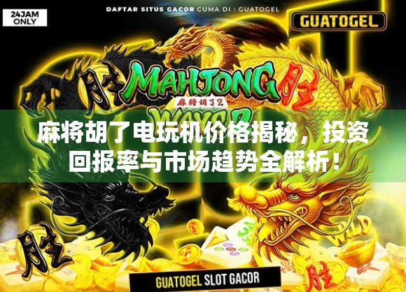 麻将胡了电玩机价格揭秘，投资回报率与市场趋势全解析！