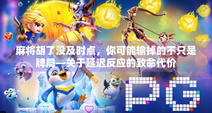 麻将胡了没及时点，你可能输掉的不只是牌局—关于延迟反应的致命代价