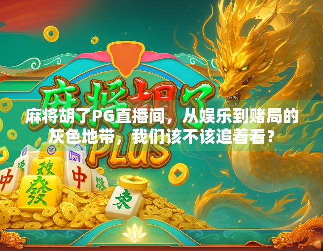 麻将胡了PG直播间，从娱乐到赌局的灰色地带，我们该不该追着看？