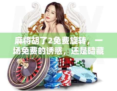 麻将胡了2免费旋转，一场免费的诱惑，还是暗藏玄机的陷阱？