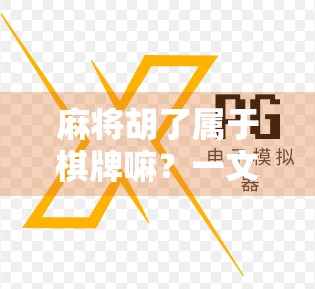 麻将胡了属于棋牌嘛？一文讲清棋牌背后的法律与文化边界！