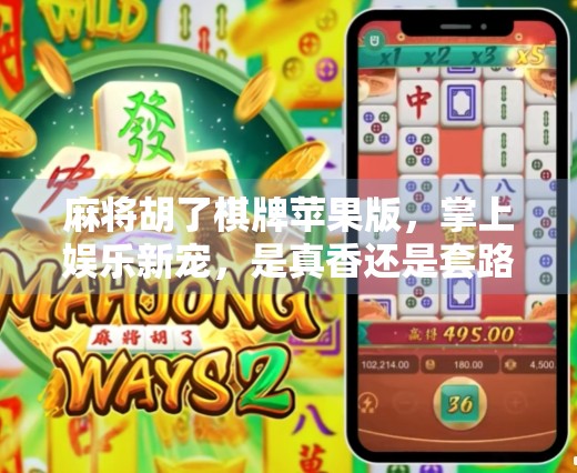 麻将胡了棋牌苹果版，掌上娱乐新宠，是真香还是套路？