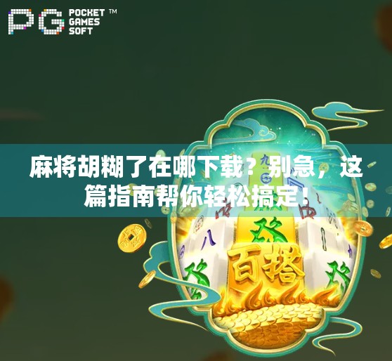 麻将胡糊了在哪下载？别急，这篇指南帮你轻松搞定！