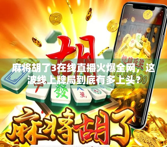 麻将胡了3在线直播火爆全网，这波线上牌局到底有多上头？
