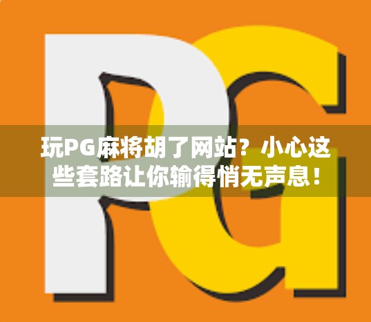 玩PG麻将胡了网站？小心这些套路让你输得悄无声息！