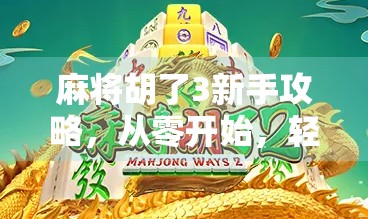 麻将胡了3新手攻略，从零开始，轻松上手的五大秘籍！