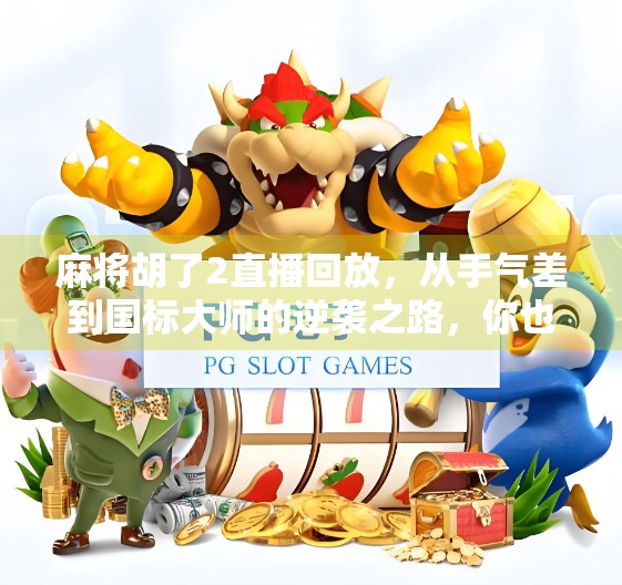 麻将胡了2直播回放，从手气差到国标大师的逆袭之路，你也能做到！