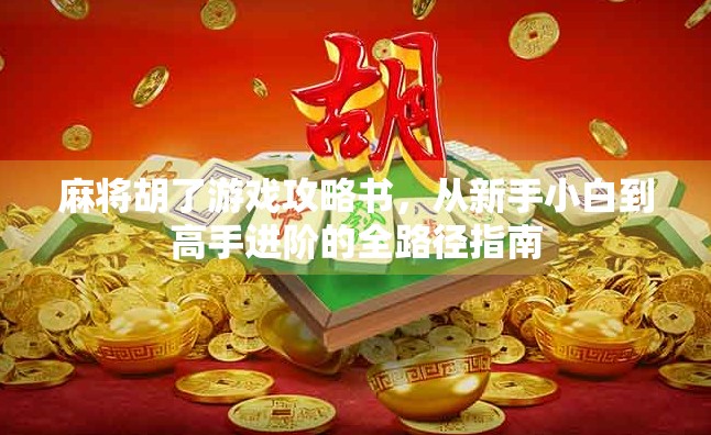 麻将胡了游戏攻略书，从新手小白到高手进阶的全路径指南