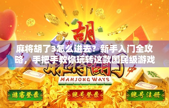 麻将胡了3怎么进去？新手入门全攻略，手把手教你玩转这款国民级游戏！