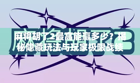 麻将胡了2最高能赢多少？揭秘隐藏玩法与玩家极限战绩！