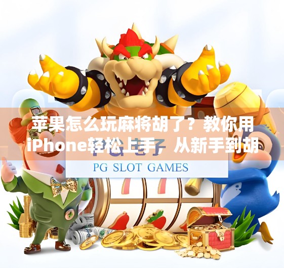 苹果怎么玩麻将胡了？教你用iPhone轻松上手，从新手到胡牌王者只需三步！