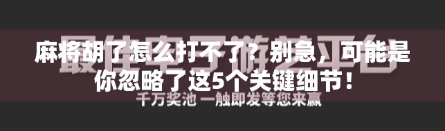麻将胡了怎么打不了？别急，可能是你忽略了这5个关键细节！