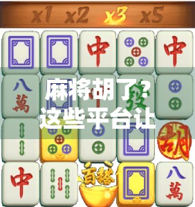 麻将胡了？这些平台让你随时随地杠上开花！