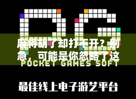 麻将胡了却打不开？别急，可能是你忽略了这3个关键步骤！