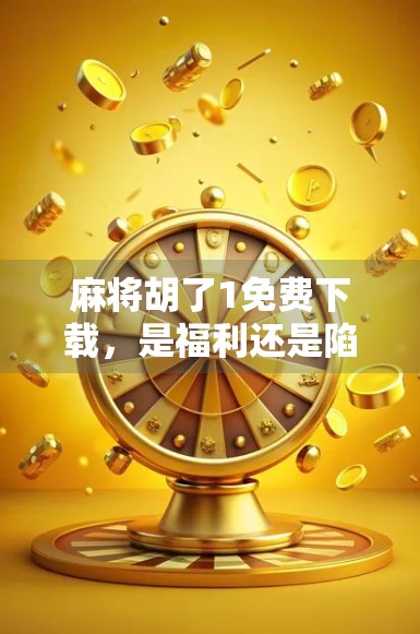 麻将胡了1免费下载，是福利还是陷阱？揭开这款免费游戏的真实面目！