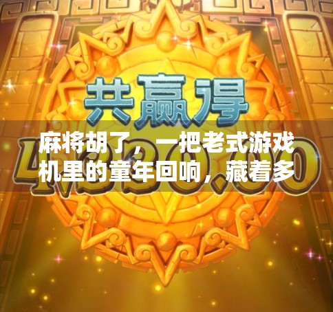 麻将胡了，一把老式游戏机里的童年回响，藏着多少80后、90后的青春密码？