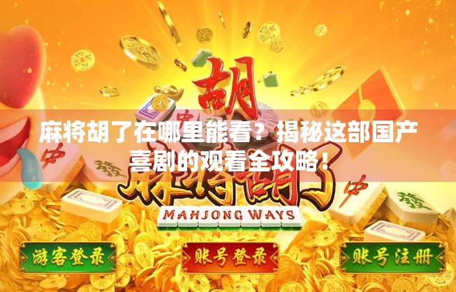 麻将胡了在哪里能看？揭秘这部国产喜剧的观看全攻略！