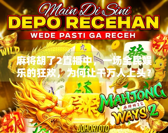 麻将胡了2直播中，一场全民娱乐的狂欢，为何让千万人上头？
